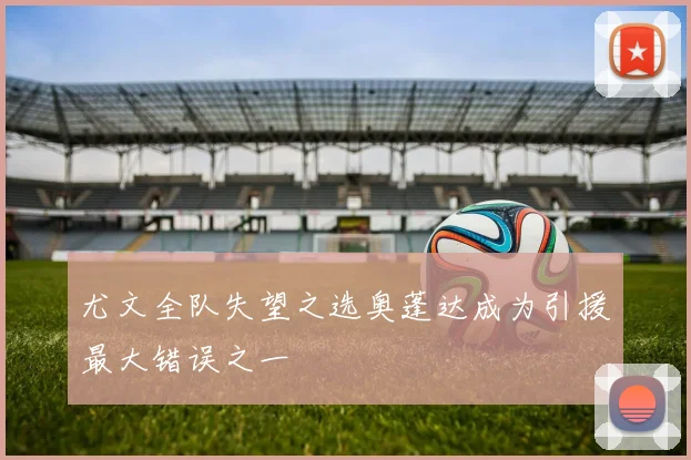 尤文全队失望之选奥蓬达成为引援最大错误之一