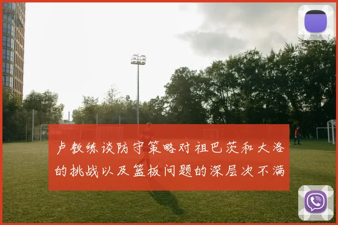 卢教练谈防守策略对祖巴茨和大洛的挑战以及篮板问题的深层次不满