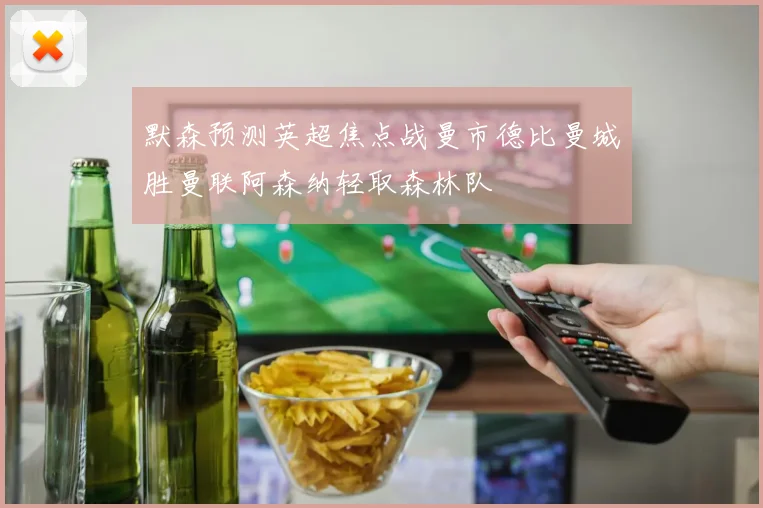 默森预测英超焦点战曼市德比曼城胜曼联阿森纳轻取森林队