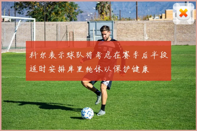 科尔表示球队将考虑在赛季后半段适时安排库里轮休以保护健康