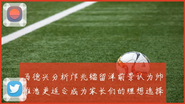 马德兴分析邝兆镭留洋前景认为帅惟浩更适合成为家长们的理想选择