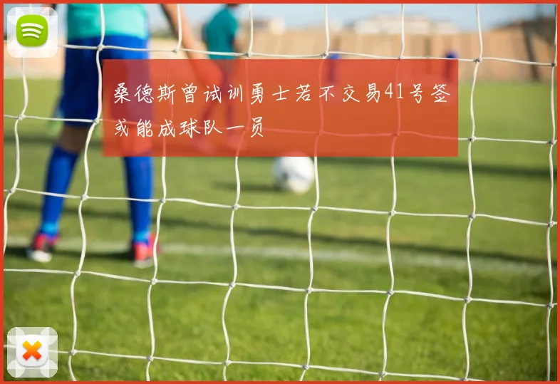 桑德斯曾试训勇士若不交易41号签或能成球队一员