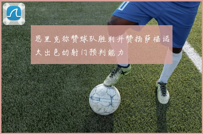 恩里克称赞球队胜利并赞扬萨福诺夫出色的射门预判能力