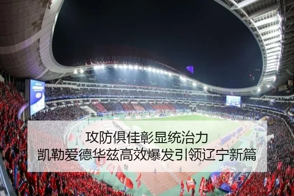 攻防俱佳彰显统治力 凯勒爱德华兹高效爆发引领辽宁新篇（bandao）
