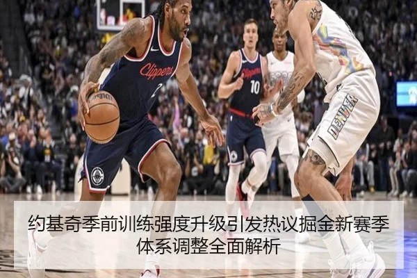 约基奇季前训练强度升级引发热议掘金新赛季体系调整全面解析（bandao）